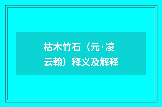 枯木竹石（元·凌云翰）释义及解释