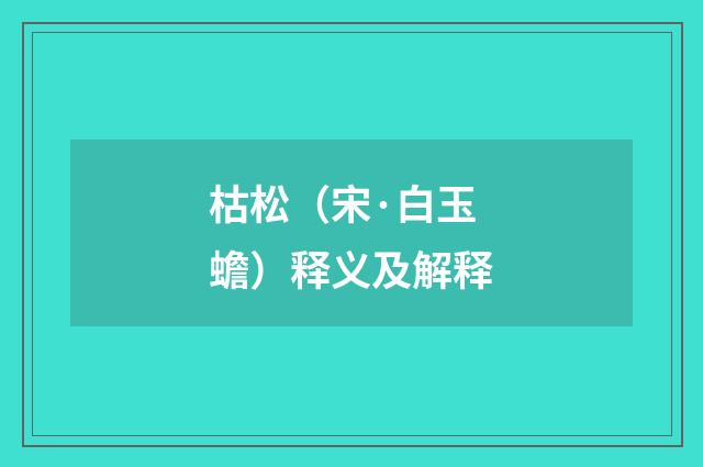 枯松（宋·白玉蟾）释义及解释
