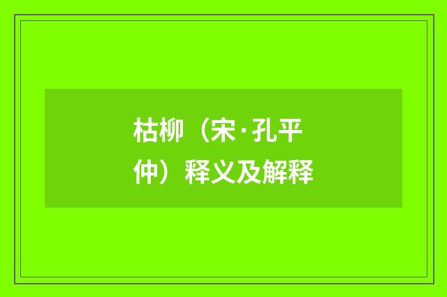 枯柳（宋·孔平仲）释义及解释