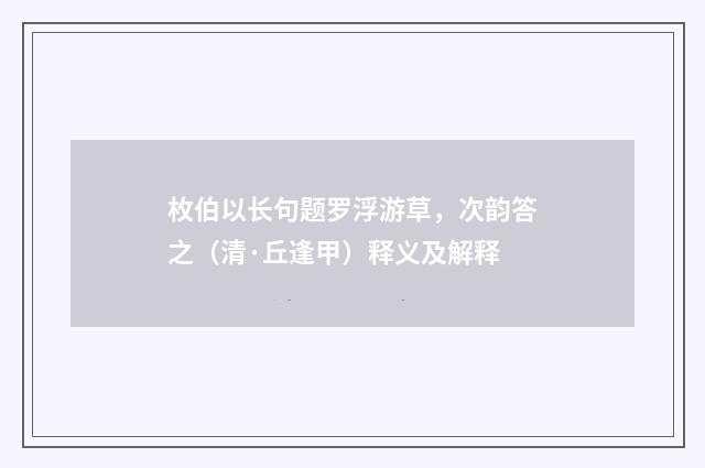 枚伯以长句题罗浮游草，次韵答之（清·丘逢甲）释义及解释