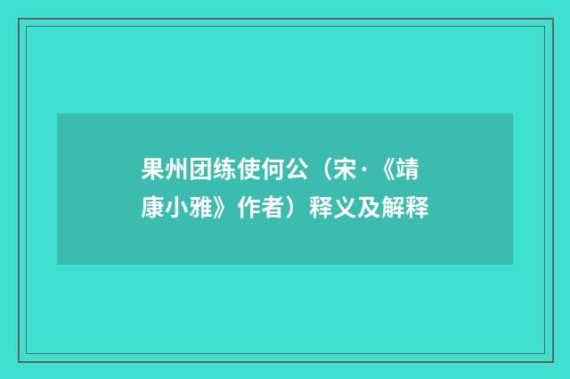 果州团练使何公（宋·《靖康小雅》作者）释义及解释
