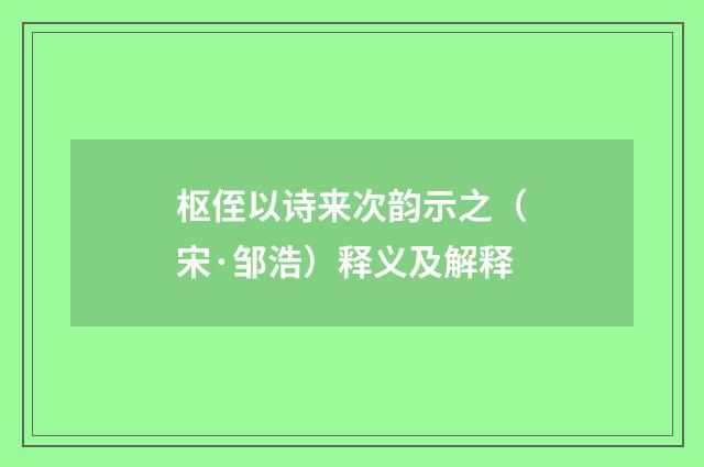 枢侄以诗来次韵示之（宋·邹浩）释义及解释
