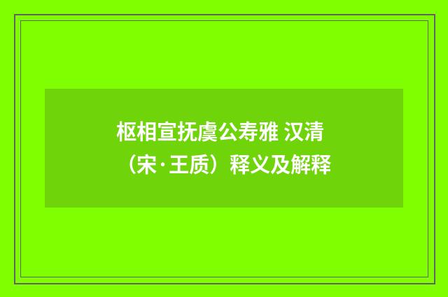 枢相宣抚虞公寿雅 汉清（宋·王质）释义及解释