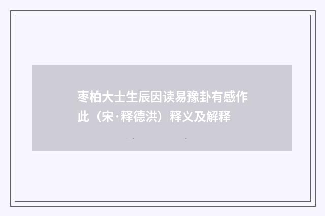 枣柏大士生辰因读易豫卦有感作此（宋·释德洪）释义及解释