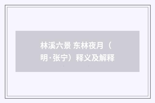林溪六景 东林夜月（明·张宁）释义及解释