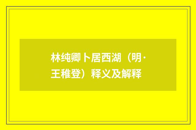 林纯卿卜居西湖（明·王稚登）释义及解释