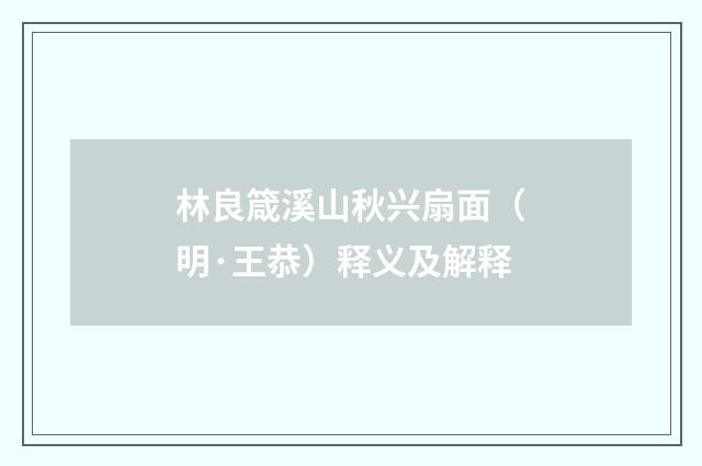 林良箴溪山秋兴扇面（明·王恭）释义及解释