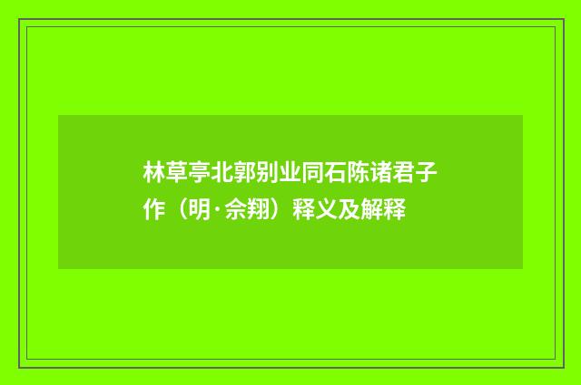 林草亭北郭别业同石陈诸君子作（明·佘翔）释义及解释
