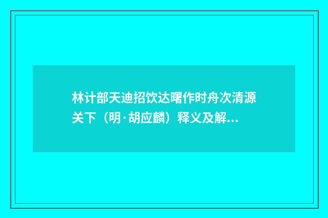 林计部天迪招饮达曙作时舟次清源关下（明·胡应麟）释义及解释