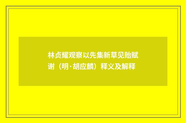 林贞耀观察以先集新草见贻赋谢（明·胡应麟）释义及解释