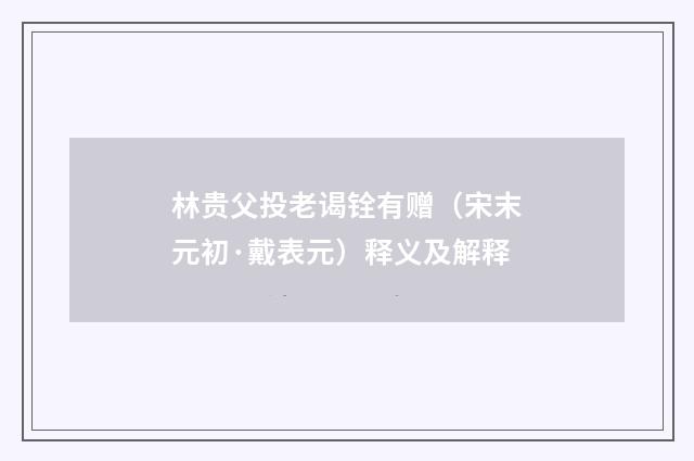 林贵父投老谒铨有赠（宋末元初·戴表元）释义及解释