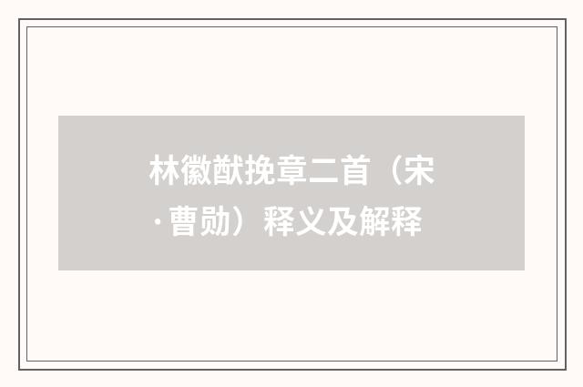 林徽猷挽章二首（宋·曹勋）释义及解释