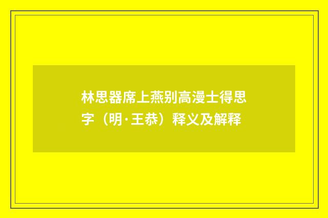 林思器席上燕别高漫士得思字（明·王恭）释义及解释