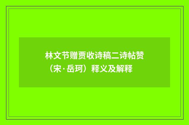林文节赠贾收诗稿二诗帖赞（宋·岳珂）释义及解释