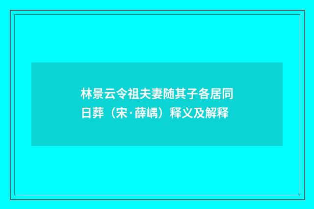 林景云令祖夫妻随其子各居同日葬（宋·薛嵎）释义及解释