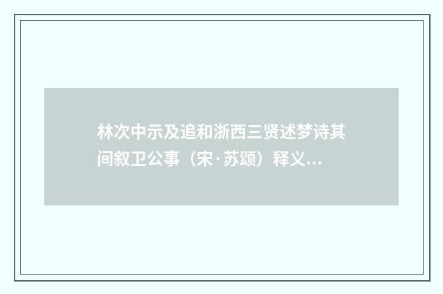 林次中示及追和浙西三贤述梦诗其间叙卫公事（宋·苏颂）释义及解释