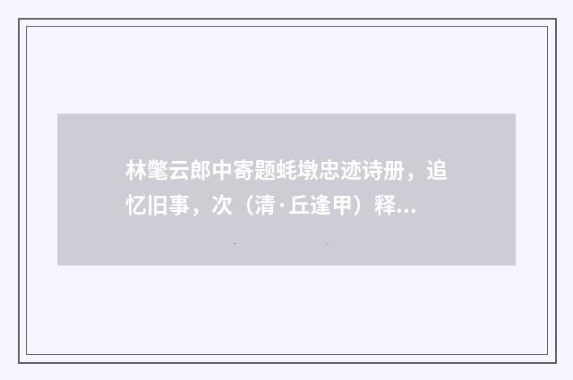 林氅云郎中寄题蚝墩忠迹诗册，追忆旧事，次（清·丘逢甲）释义及解释