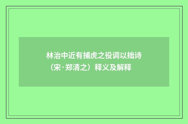 林治中近有捕虎之役调以拙诗（宋·郑清之）释义及解释