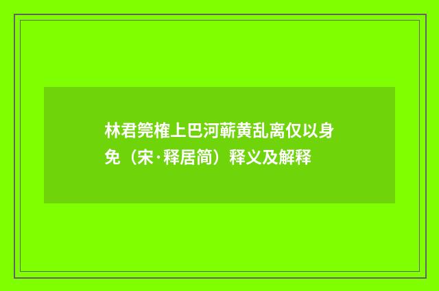 林君筦榷上巴河蕲黄乱离仅以身免（宋·释居简）释义及解释