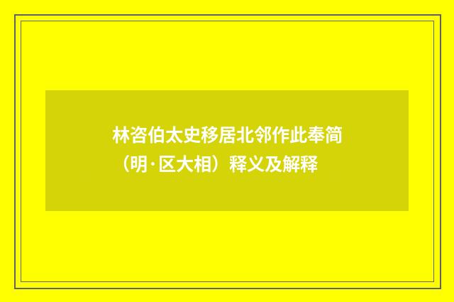 林咨伯太史移居北邻作此奉简（明·区大相）释义及解释