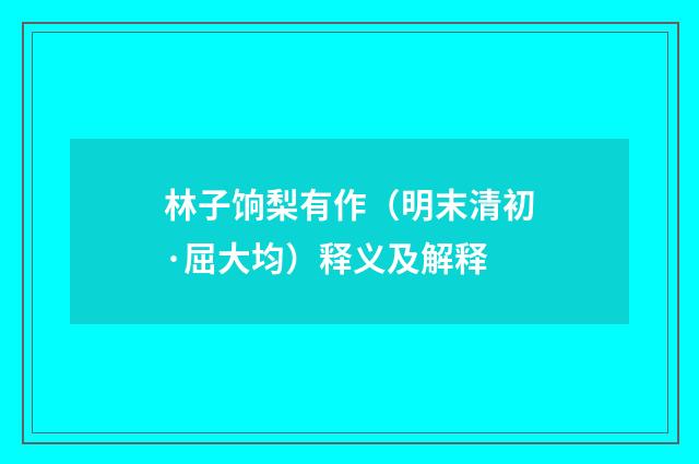 林子饷梨有作（明末清初·屈大均）释义及解释