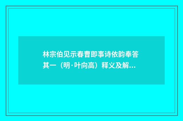 林宗伯见示春曹即事诗依韵奉答 其一（明·叶向高）释义及解释