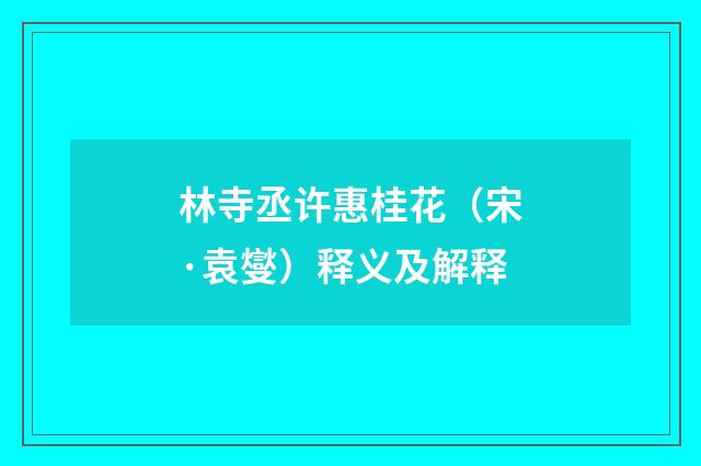 林寺丞许惠桂花（宋·袁燮）释义及解释