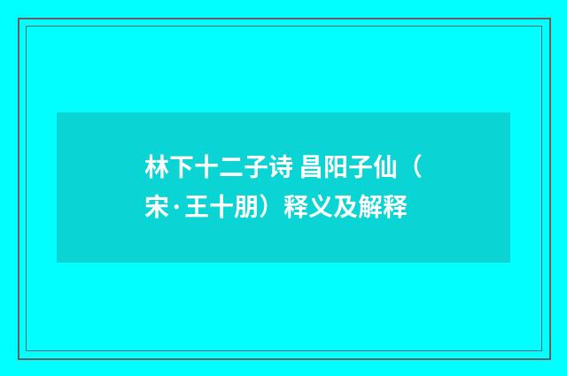 林下十二子诗 昌阳子仙（宋·王十朋）释义及解释