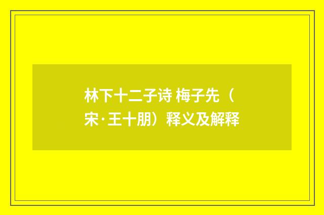 林下十二子诗 梅子先（宋·王十朋）释义及解释