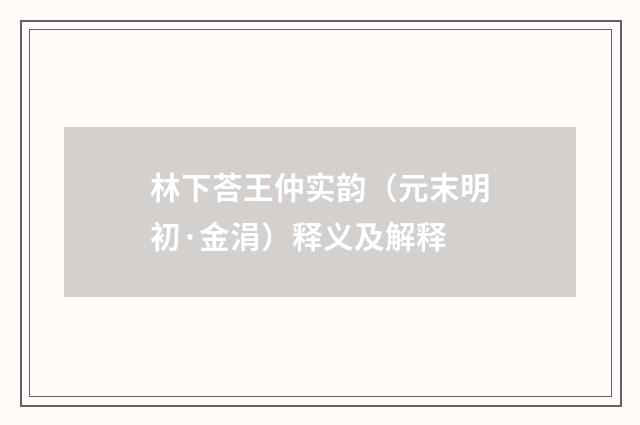 林下荅王仲实韵（元末明初·金涓）释义及解释