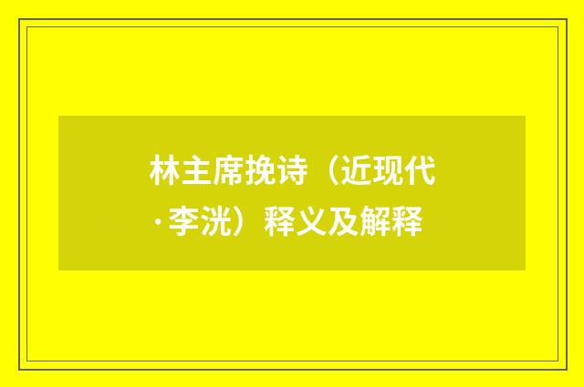 林主席挽诗（近现代·李洸）释义及解释