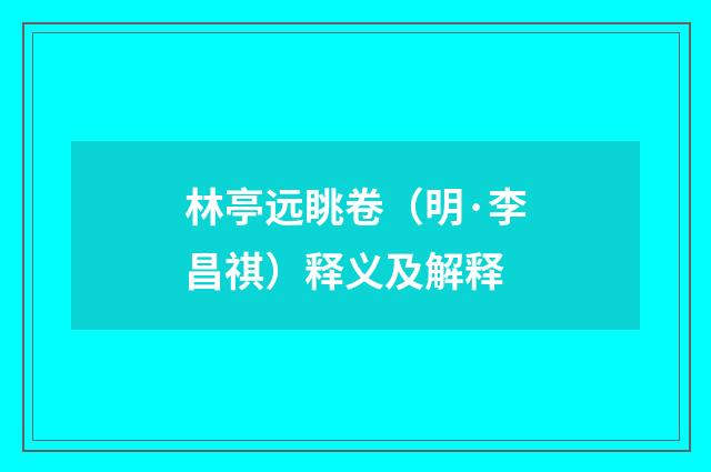 林亭远眺卷（明·李昌祺）释义及解释