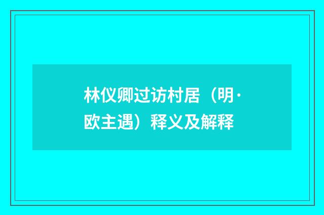 林仪卿过访村居（明·欧主遇）释义及解释