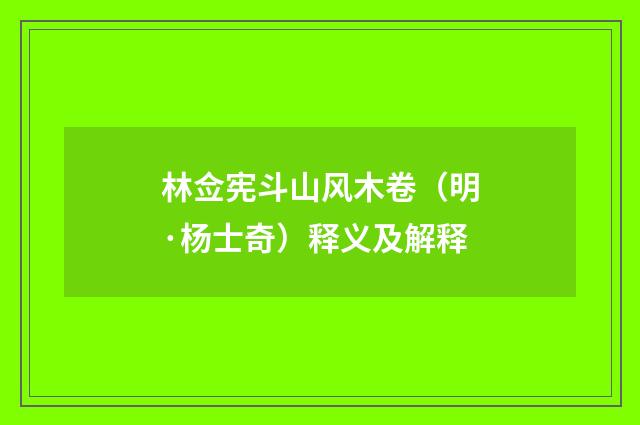 林佥宪斗山风木卷（明·杨士奇）释义及解释