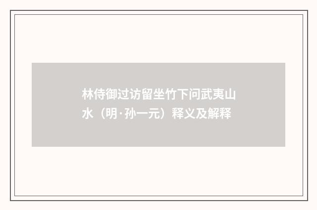 林侍御过访留坐竹下问武夷山水（明·孙一元）释义及解释