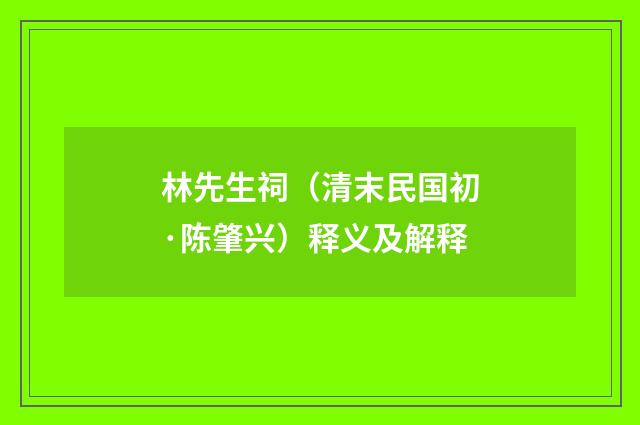 林先生祠（清末民国初·陈肇兴）释义及解释