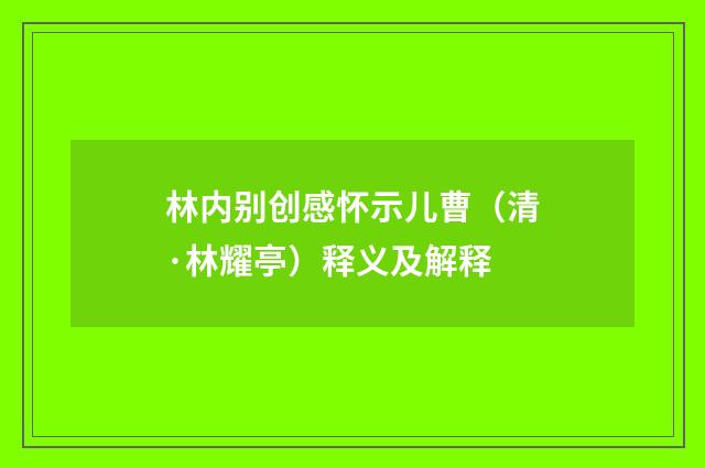 林内别创感怀示儿曹（清·林耀亭）释义及解释