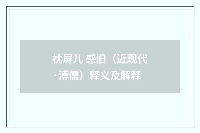 枕屏儿 感旧（近现代·溥儒）释义及解释