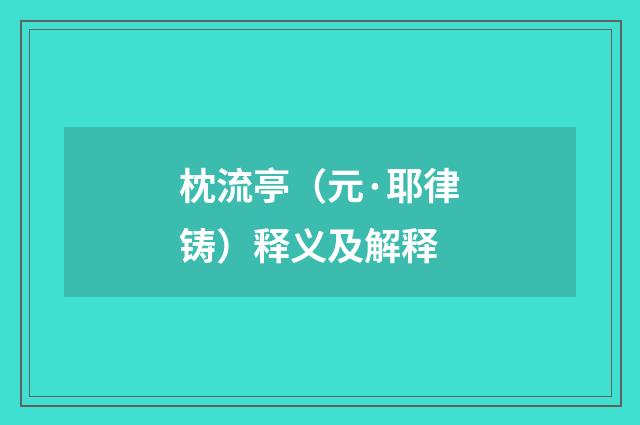 枕流亭（元·耶律铸）释义及解释