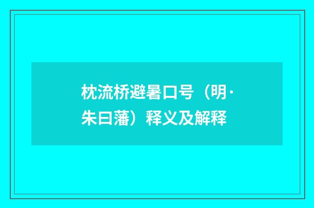 枕流桥避暑口号（明·朱曰藩）释义及解释