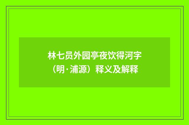 林七员外园亭夜饮得河字（明·浦源）释义及解释