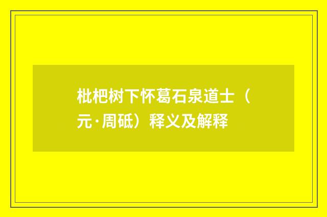 枇杷树下怀葛石泉道士（元·周砥）释义及解释
