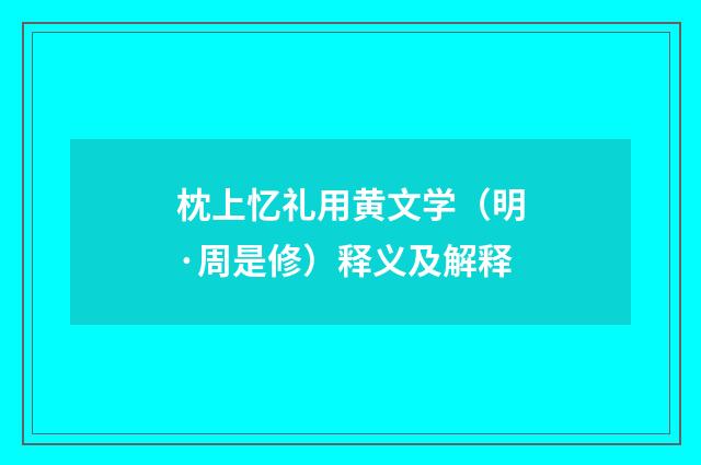 枕上忆礼用黄文学（明·周是修）释义及解释
