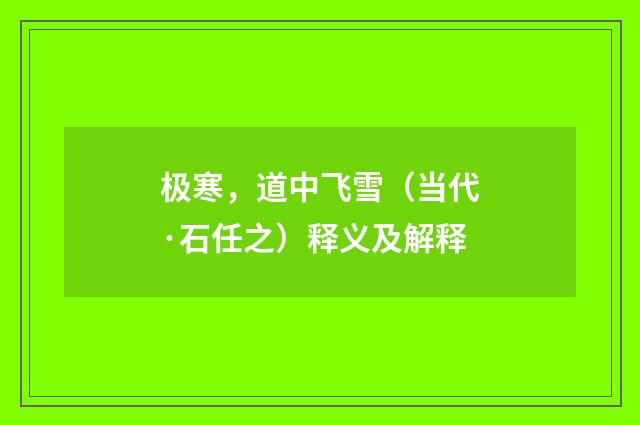 极寒，道中飞雪（当代·石任之）释义及解释