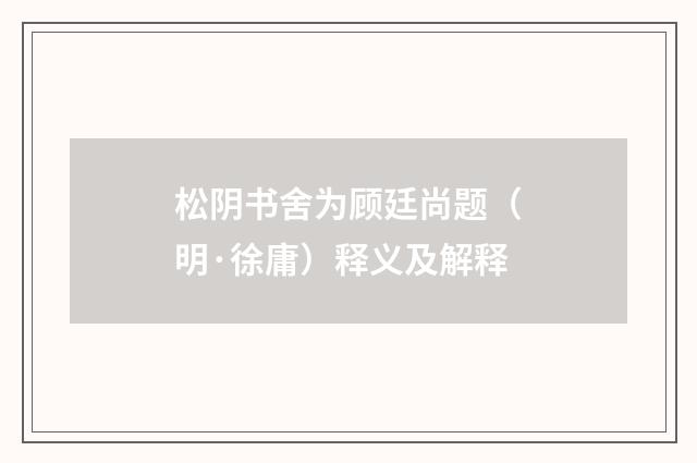 松阴书舍为顾廷尚题（明·徐庸）释义及解释