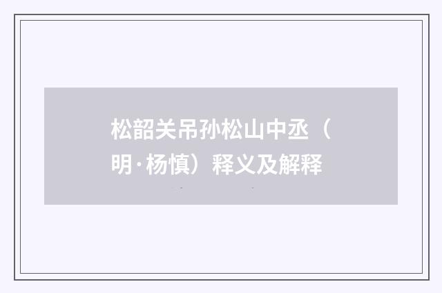 松韶关吊孙松山中丞（明·杨慎）释义及解释