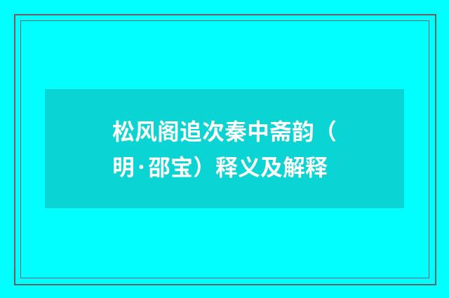 松风阁追次秦中斋韵（明·邵宝）释义及解释