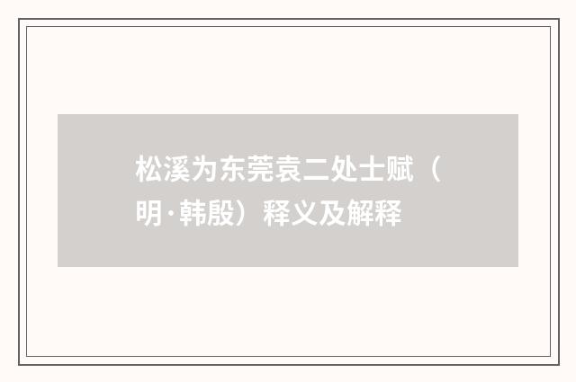 松溪为东莞袁二处士赋（明·韩殷）释义及解释