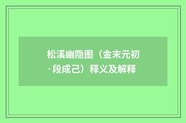 松溪幽隐图（金末元初·段成己）释义及解释