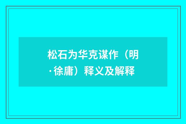 松石为华克谋作（明·徐庸）释义及解释